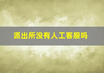 派出所没有人工客服吗