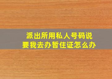 派出所用私人号码说要我去办暂住证怎么办