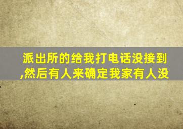 派出所的给我打电话没接到,然后有人来确定我家有人没