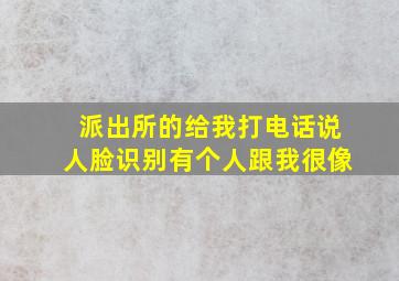 派出所的给我打电话说人脸识别有个人跟我很像