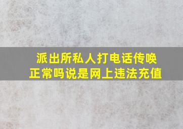 派出所私人打电话传唤正常吗说是网上违法充值