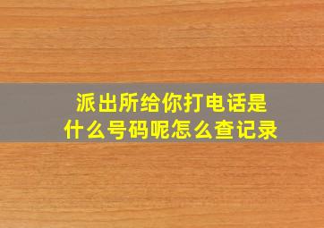 派出所给你打电话是什么号码呢怎么查记录