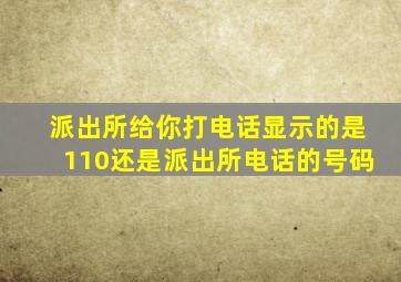 派出所给你打电话显示的是110还是派出所电话的号码