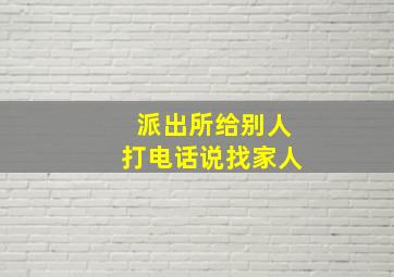 派出所给别人打电话说找家人