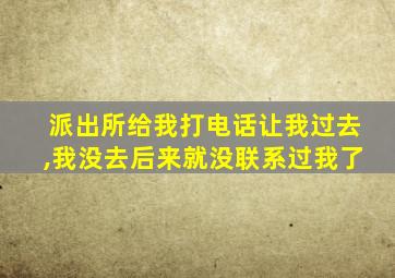 派出所给我打电话让我过去,我没去后来就没联系过我了