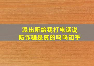 派出所给我打电话说防诈骗是真的吗吗知乎