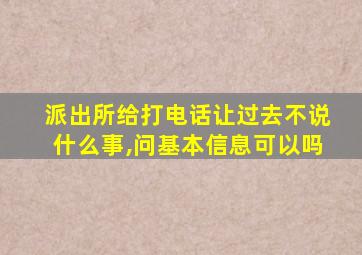 派出所给打电话让过去不说什么事,问基本信息可以吗