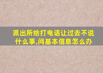 派出所给打电话让过去不说什么事,问基本信息怎么办