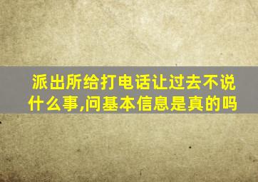 派出所给打电话让过去不说什么事,问基本信息是真的吗