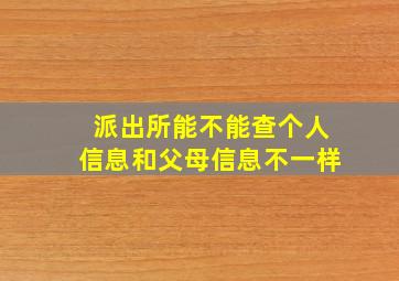 派出所能不能查个人信息和父母信息不一样