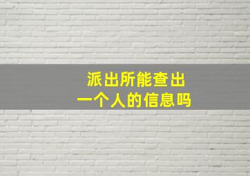 派出所能查出一个人的信息吗