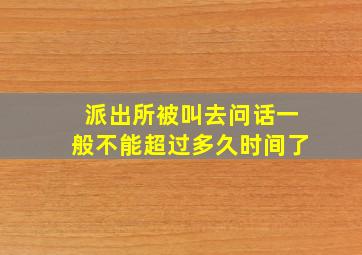 派出所被叫去问话一般不能超过多久时间了