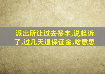 派出所让过去签字,说起诉了,过几天退保证金,啥意思