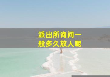 派出所询问一般多久放人呢