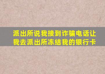 派出所说我接到诈骗电话让我去派出所冻结我的银行卡