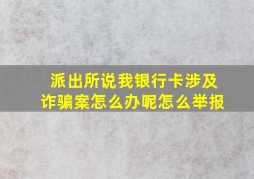 派出所说我银行卡涉及诈骗案怎么办呢怎么举报