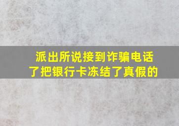 派出所说接到诈骗电话了把银行卡冻结了真假的