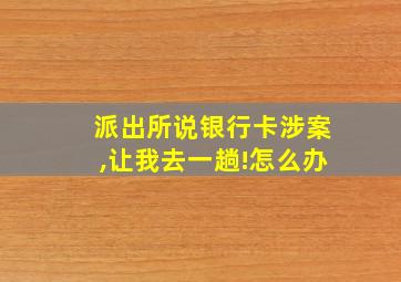 派出所说银行卡涉案,让我去一趟!怎么办