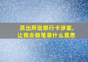 派出所说银行卡涉案,让我去做笔录什么意思