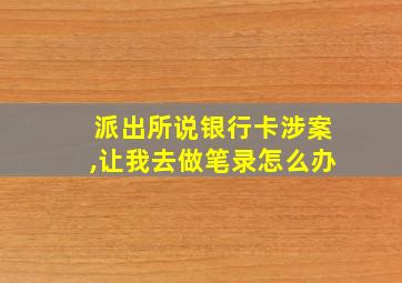 派出所说银行卡涉案,让我去做笔录怎么办