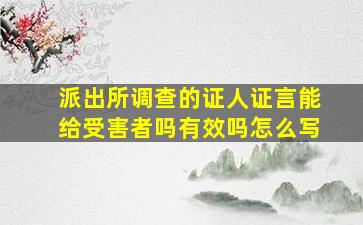 派出所调查的证人证言能给受害者吗有效吗怎么写