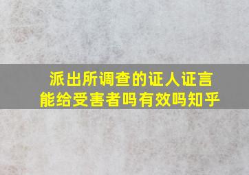 派出所调查的证人证言能给受害者吗有效吗知乎