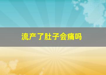 流产了肚子会痛吗