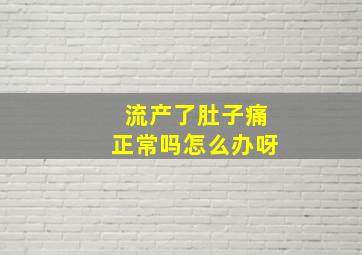 流产了肚子痛正常吗怎么办呀