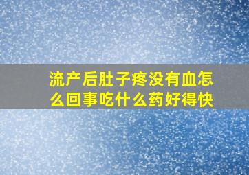 流产后肚子疼没有血怎么回事吃什么药好得快