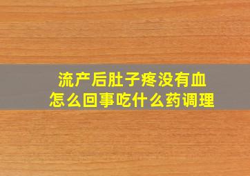 流产后肚子疼没有血怎么回事吃什么药调理