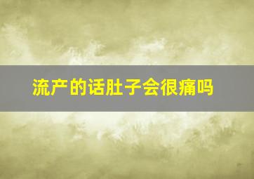 流产的话肚子会很痛吗