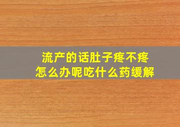 流产的话肚子疼不疼怎么办呢吃什么药缓解