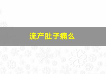 流产肚子痛么