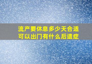 流产要休息多少天合适可以出门有什么后遗症