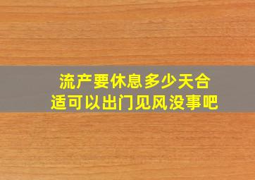 流产要休息多少天合适可以出门见风没事吧