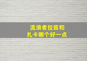 流浪者拉兹和扎卡哪个好一点