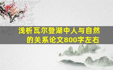 浅析瓦尔登湖中人与自然的关系论文800字左右