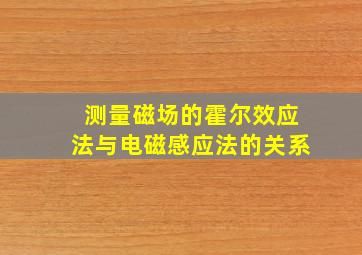 测量磁场的霍尔效应法与电磁感应法的关系