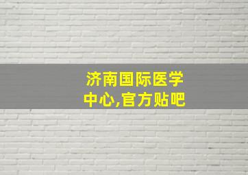 济南国际医学中心,官方贴吧