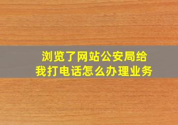 浏览了网站公安局给我打电话怎么办理业务