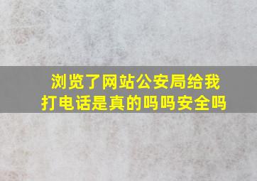 浏览了网站公安局给我打电话是真的吗吗安全吗