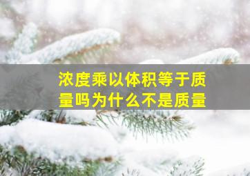 浓度乘以体积等于质量吗为什么不是质量