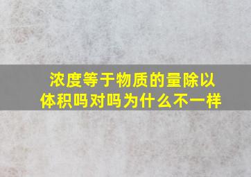 浓度等于物质的量除以体积吗对吗为什么不一样