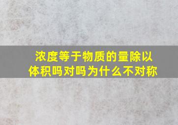 浓度等于物质的量除以体积吗对吗为什么不对称