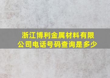 浙江博利金属材料有限公司电话号码查询是多少