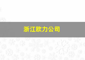 浙江欧力公司