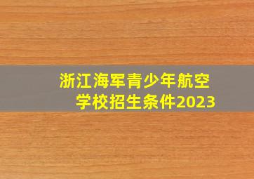 浙江海军青少年航空学校招生条件2023