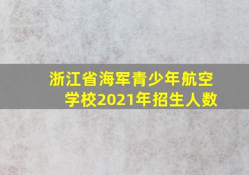 浙江省海军青少年航空学校2021年招生人数