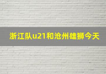 浙江队u21和沧州雄狮今天