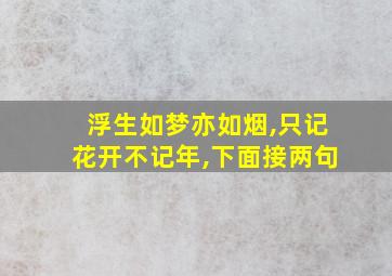 浮生如梦亦如烟,只记花开不记年,下面接两句